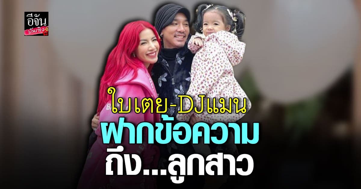 ดีเจแมน – ใบเตย ฝากข้อความสุดซึ้ง ถึงลูกสาว น้องเวทย์มน