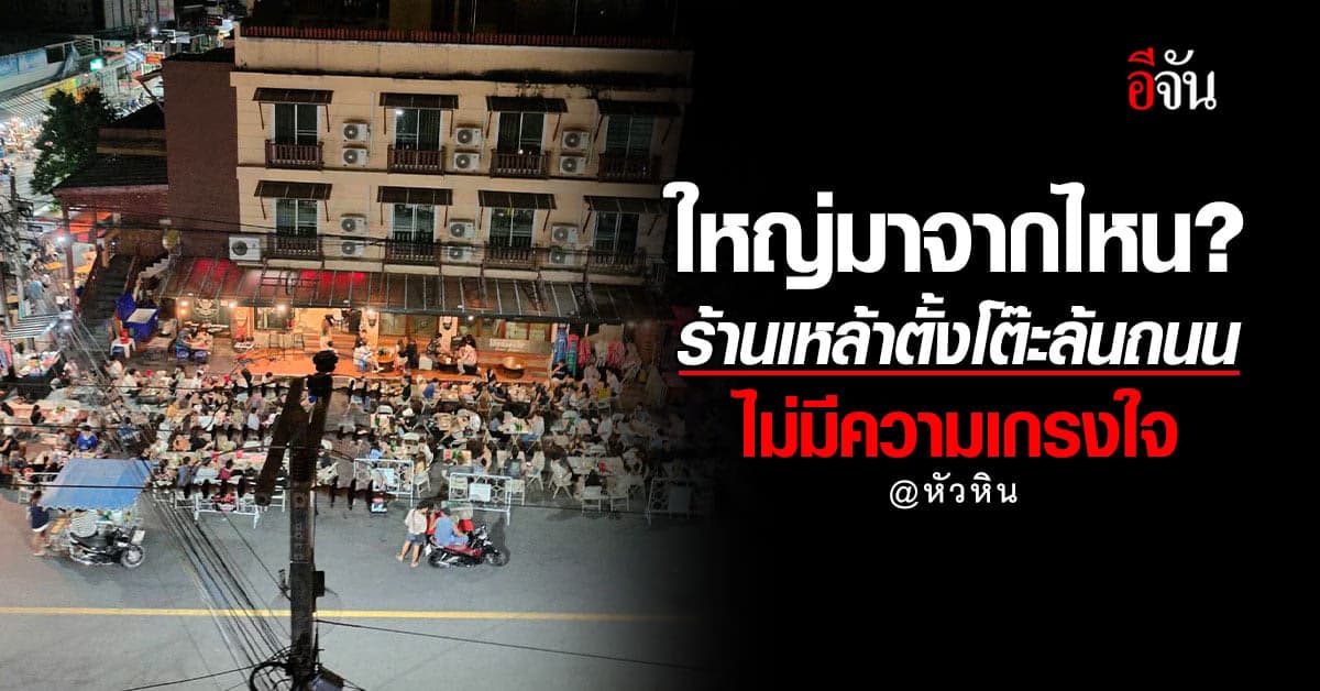 ชาวเน็ตจวกเละ ร้านเหล้าย่านหัวหิน ไม่เกรงใจ ตั้งโต๊ะเก้าอี้ ล้นถนน