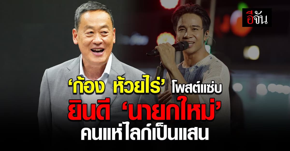 ก้อง ห้วยไร่ โพสต์แซ่บ ยินดี เศรษฐา นายกคนใหม่ ชาวเน็ตแห่กดไลก์เป็นแสน