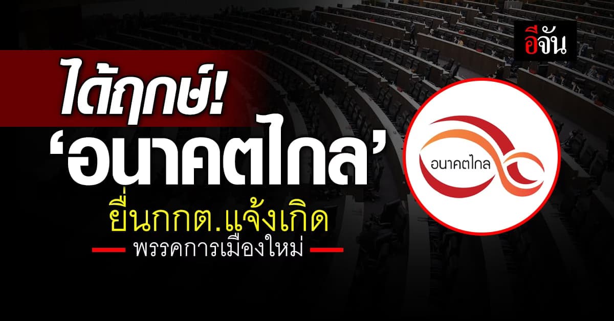 อนาคตไกล ได้ฤกษ์! ยื่นกกต.แจ้งเกิด เป็นพรรคการเมืองใหม่ ลงชิงสมัยหน้า