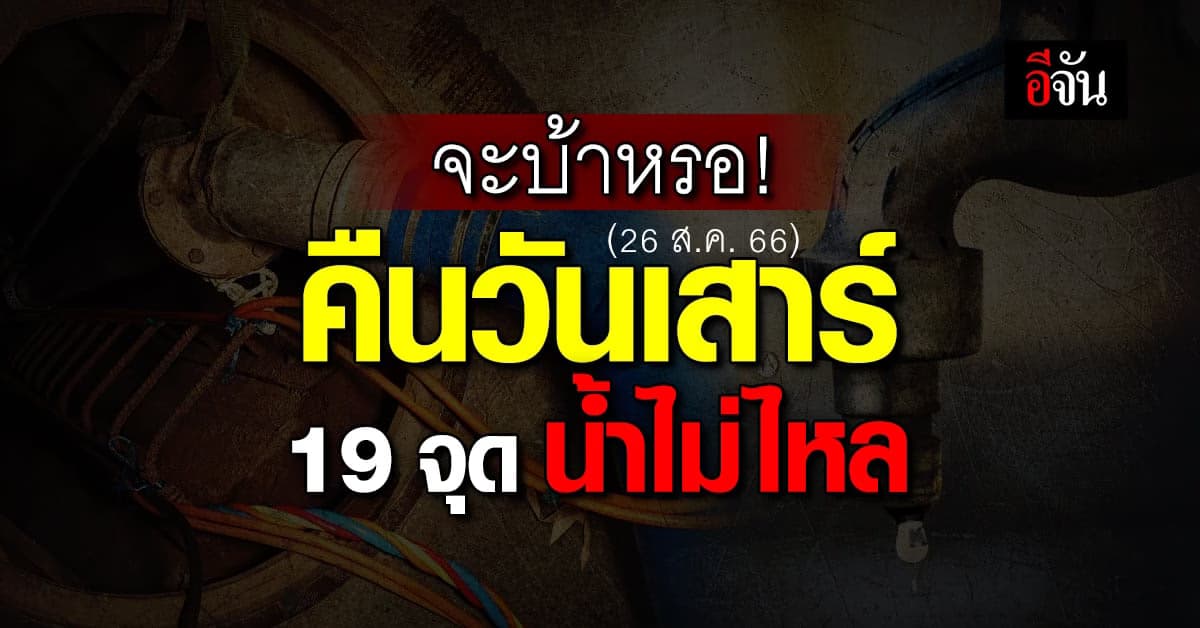 อะไรนะ! คืนวันเสาร์ (26 ส.ค.66) ยันเช้ารุ่งขึ้น 19 จุด น้ำไม่ไหล