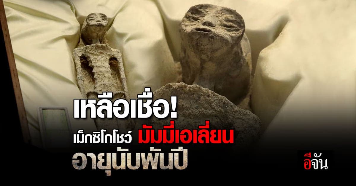 ตะลึง เผยซาก มัมมี่เอเลี่ยน อายุนับพันปี พร้อมผล DNA ยันไม่ใช่มนุษย์