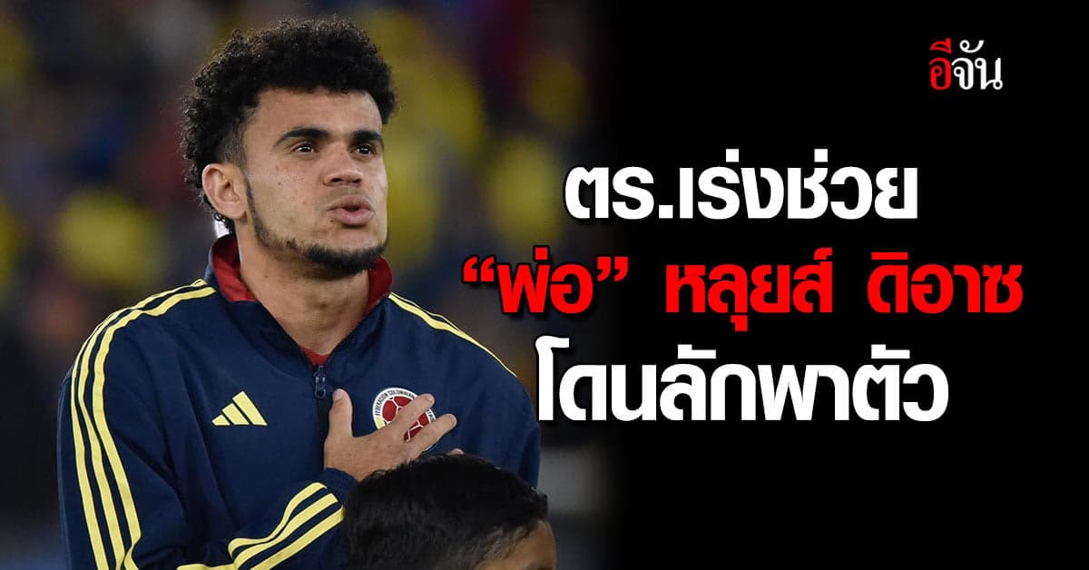 ตร.เร่งช่วย พ่อ หลุยส์ ดิอาซ หลังยังถูกลักพาตัว ส่วนแม่ปลอดภัยแล้ว