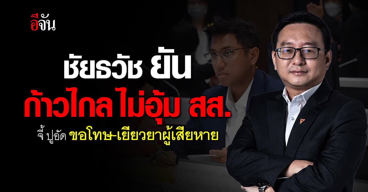 ชัยธวัช เผย ก้าวไกลไม่อุ้ม สส. จี้ ปูอัด ขอโทษ-เยียวยา ผู้เสียหาย