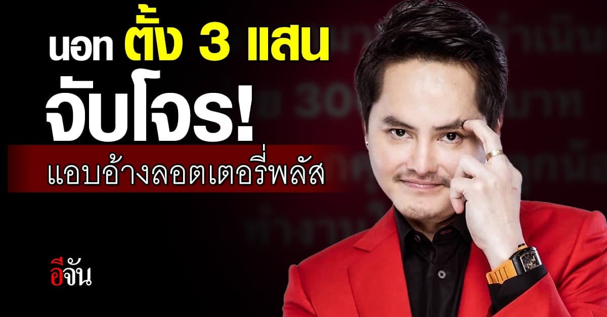 นอท พันธ์ธวัช ตั้งรางวัลนำจับโจร 3 แสน เอา ลอตเตอรี่พลัส ไปหลอกคน