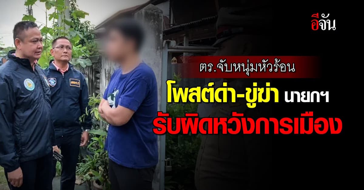 ตร.ไซเบอร์ จับหนุ่มหัวร้อน โพสต์ด่า-ขู่ฆ่า นายกฯ รับผิดหวังการเมือง