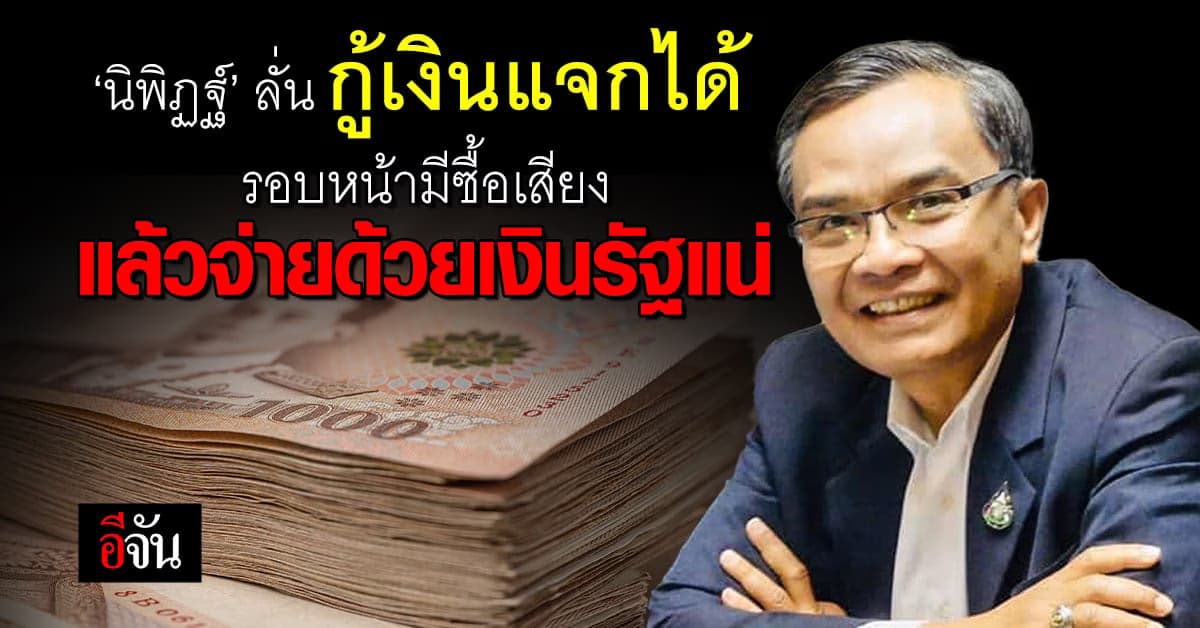 ‘นิพิฏฐ์’ ลั่น กู้เงินแจกได้ รอบหน้ามีซื้อเสียง แล้วจ่ายด้วยเงินรัฐแน่