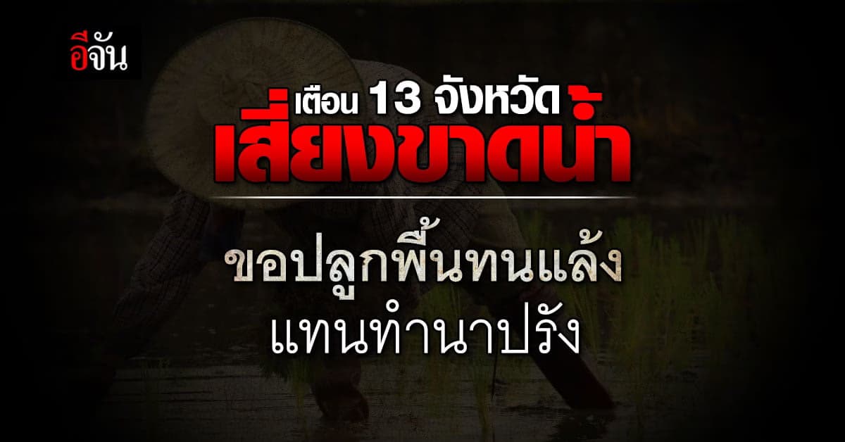 เตือน 13 จังหวัด เสี่ยงขาดน้ำ วอนปลูกพื้นทนแล้ง แทนทำนาปรัง