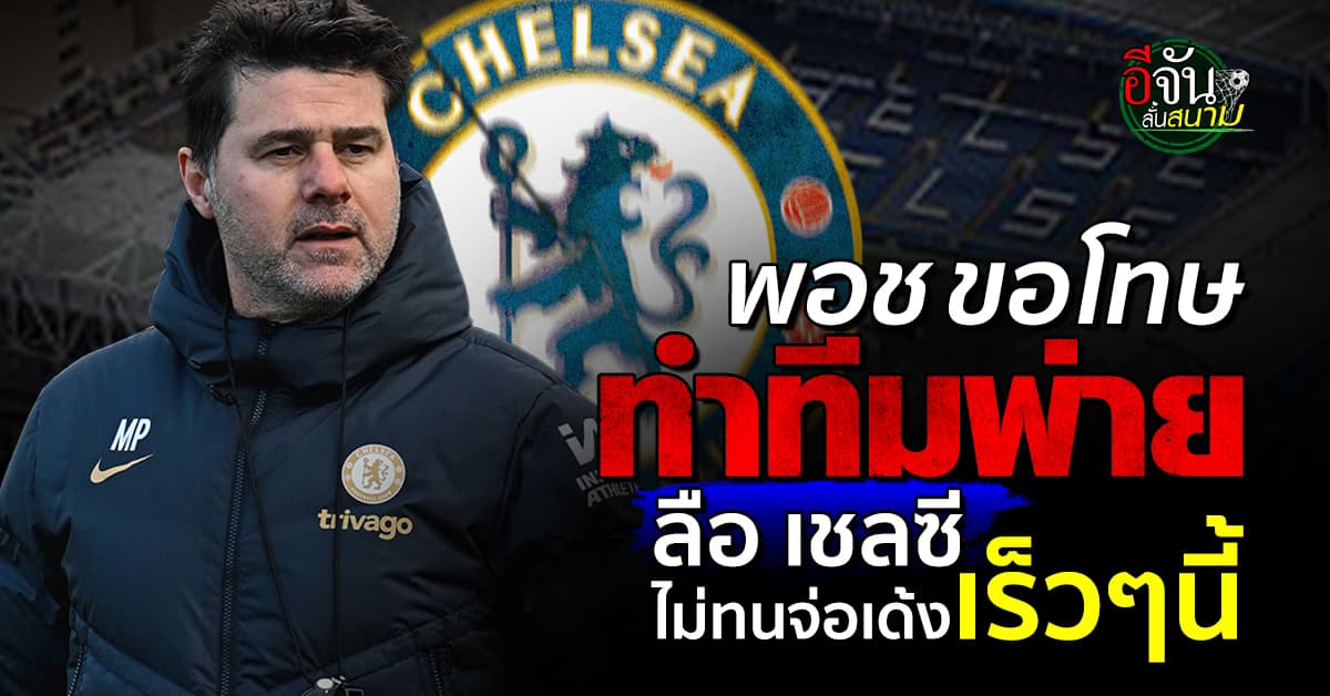 ลือสะพัด เชลซี จ่อฟัน โปเช็ตติโน่ พ้นตำแหน่ง เจ้าตัวขอโทษ ทำทีมแพ้