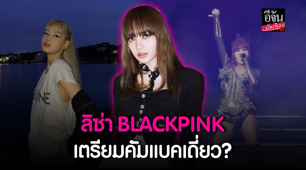 ตื่นเต้น! ลิซ่า BLACKPINK เตรียมประกาศคัมแบคเดี่ยว?