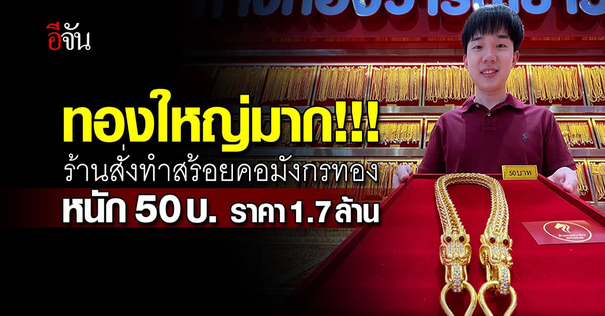 ทองใหญ่มาก!!! ร้านทอง สั่งทำ “สร้อยคอมังกรทอง” หนัก 50 บ. ราคา 1.7 ล้านบาท