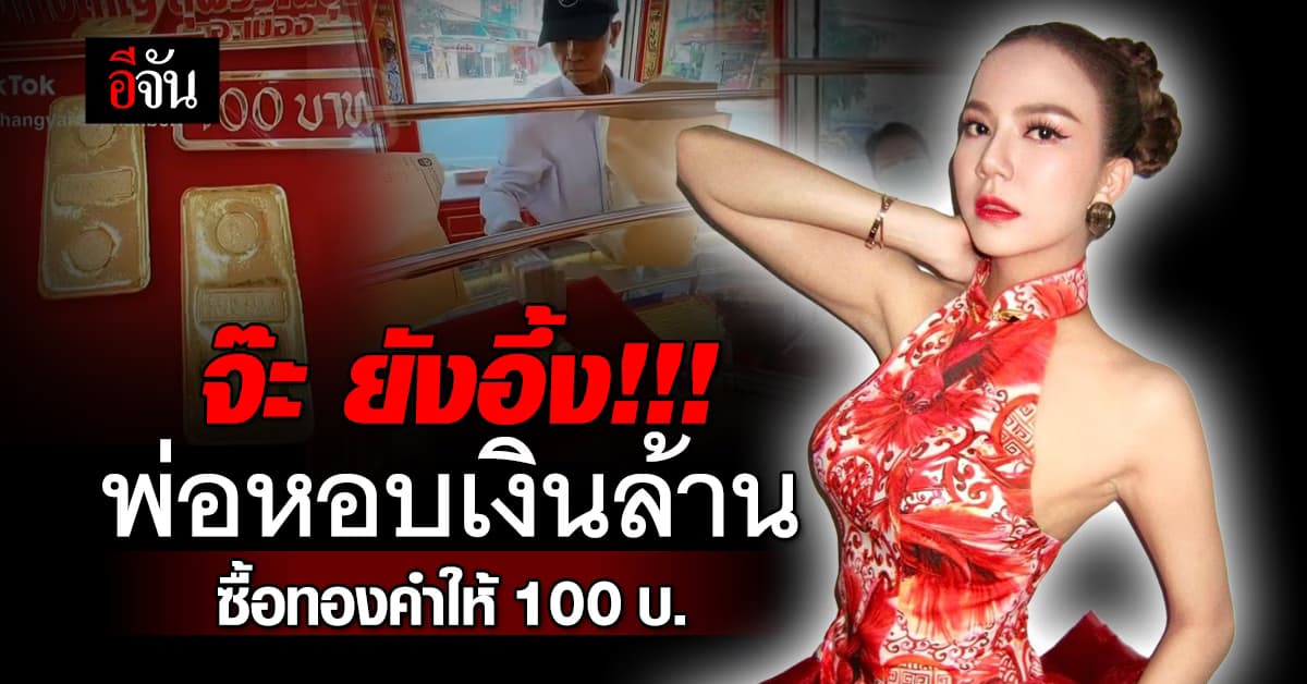 สุดปัง! “จ๊ะ” ยังอึ้ง พ่อหอบเงินล้าน ซื้อทองคำแท่งหนัก 100 บาท ไว้ให้