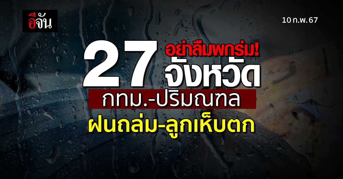 สภาพอากาศวันนี้ (10 ก.พ. 67) กรมอุตุ เตือน! 27 จังหวัด กทม.-ปริมณฑล ฝนถล่ม-ลูกเห็บตก