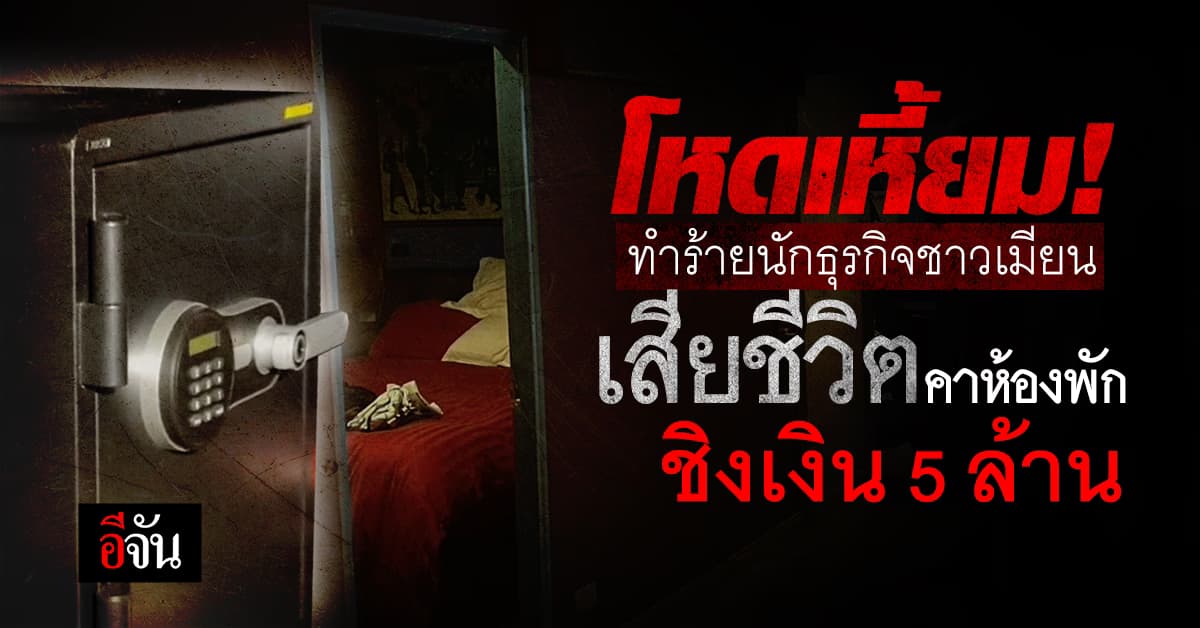 โหดเหี้ยม! บุกทำร้ายนักธุรกิจชาวเมียนมาเสียชีวิตชิงเงิน 5 ล้าน