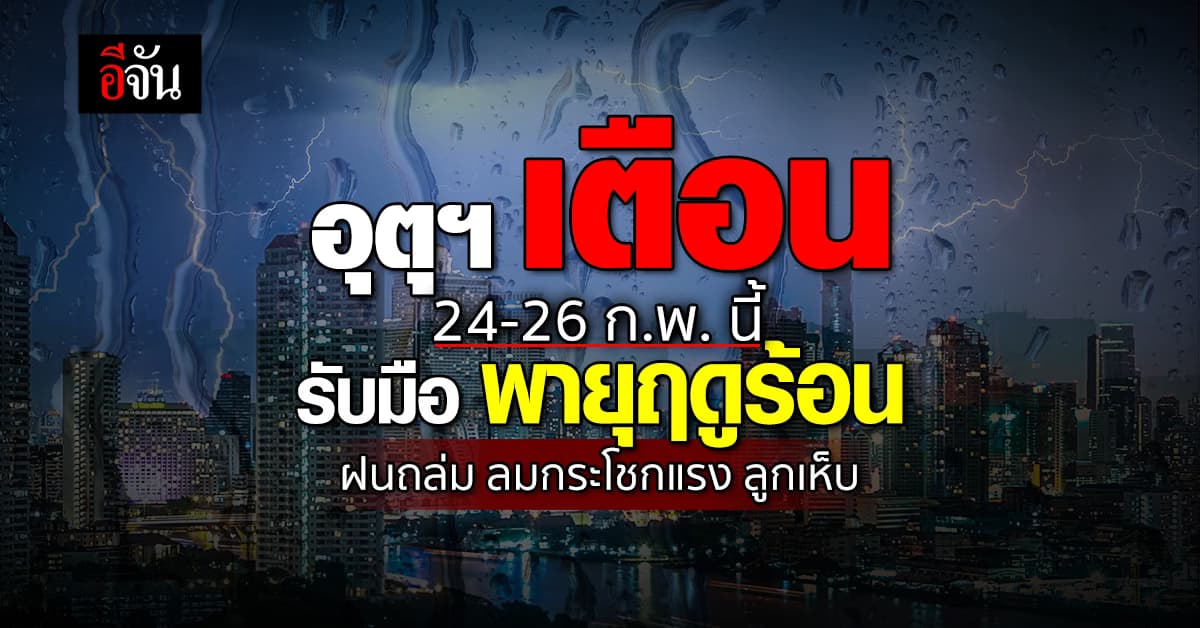 กรมอุตุฯ ออกประกาศเตือน พายุฤดูร้อน 24-26 ก.พ. นี้