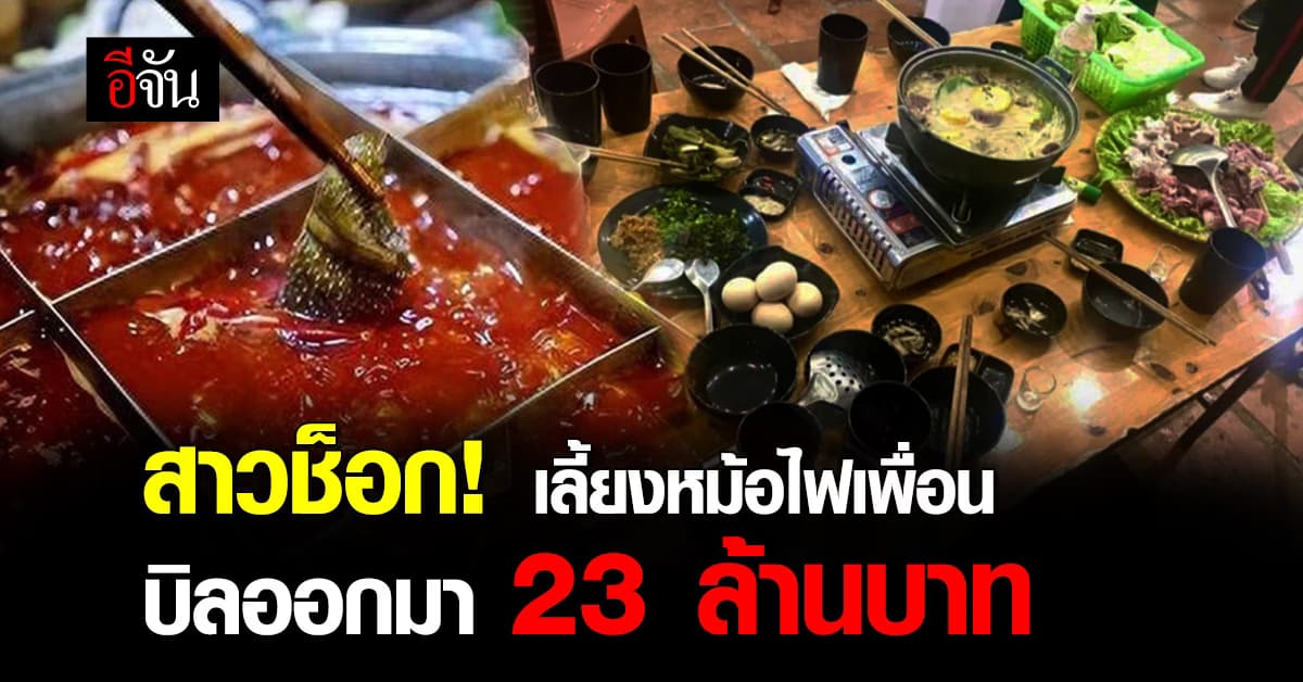 สาวช็อก! พาแก๊งเพื่อนไปเลี้ยงหม้อไฟ บิลออกมา 23 ล้านบาท