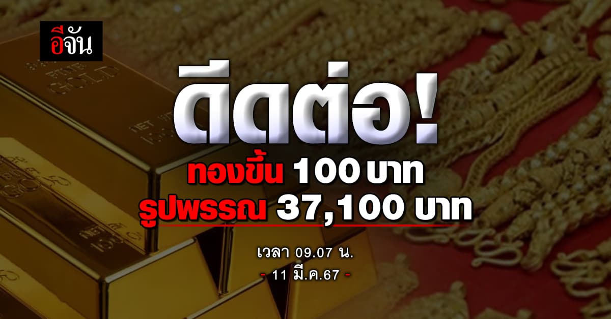 ราคาทองวันนี้ (11 มี.ค.67) ปรับครั้งที่ 1 ขึ้น 100 บาท รูปพรรณ 37,100 บาท