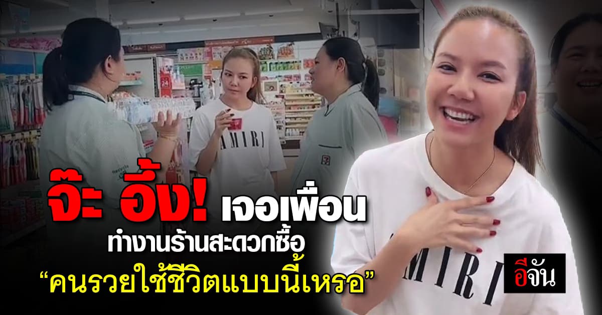 “จ๊ะ นงผณี” อึ้ง! เจอเพื่อนทำงานร้านสะดวกซื้อ ทั้งที่เป็นเจ้าของปั๊มดัง
