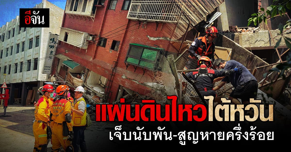 แผ่นดินไหวไต้หวัน ยอดบาดเจ็บพุ่งทะลุ 1 พันราย สูญหายครึ่งร้อย