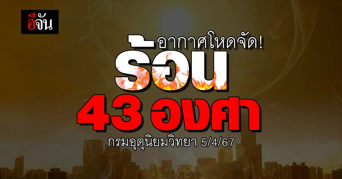 สภาพอากาศวันนี้ (5 เม.ย.67) อุณหภูมิสูงสุด 43 องศา