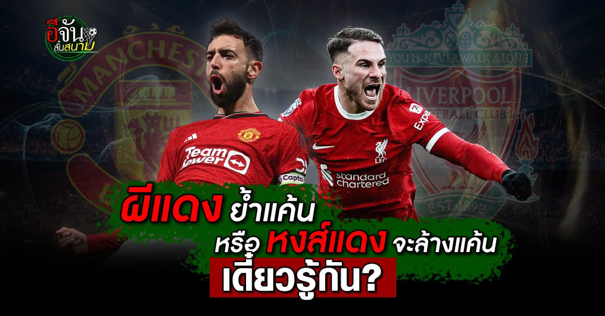 พรีวิว พรีเมียร์ลีก ศึกแดงเดือด แมนยู vs ลิเวอร์พูล ผีแดงย้ำแค้นหรือหงส์แดงจะล้างแค้น