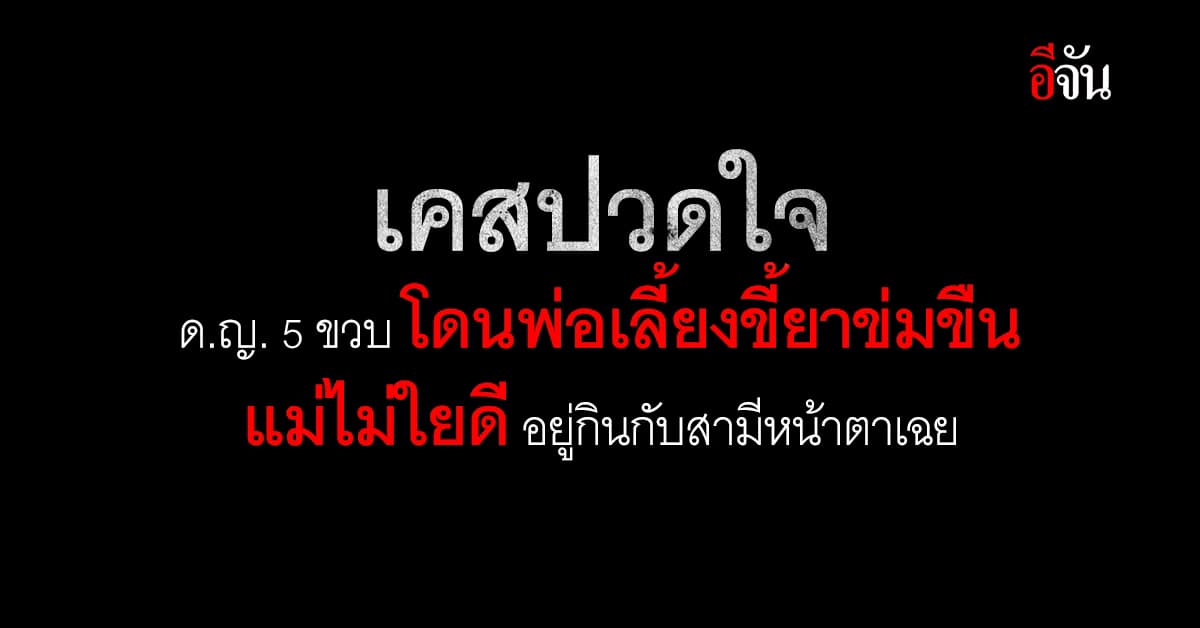 5 ขวบชีวิตทุกข์ตรม เมื่อแม่รักสามีใหม่มากกว่าลูกในไส้