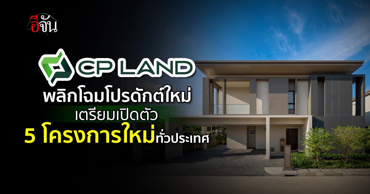 CP LAND พลิกโฉมโปรดักต์ใหม่ยกแผง เตรียมเปิดตัว 5 โครงการแฟล็กชิพใหม่ทั่วประเทศ