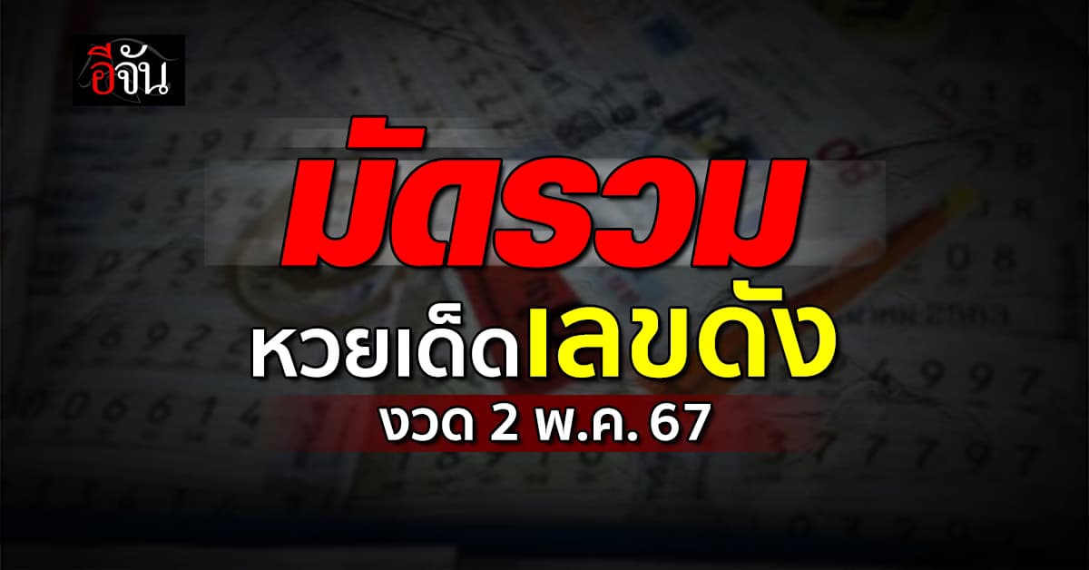 อีจันรวมให้แล้ว เลขเด็ด เลขดัง หวยงวดนี้ งวดวันที่ 2 พฤษภาคม 67