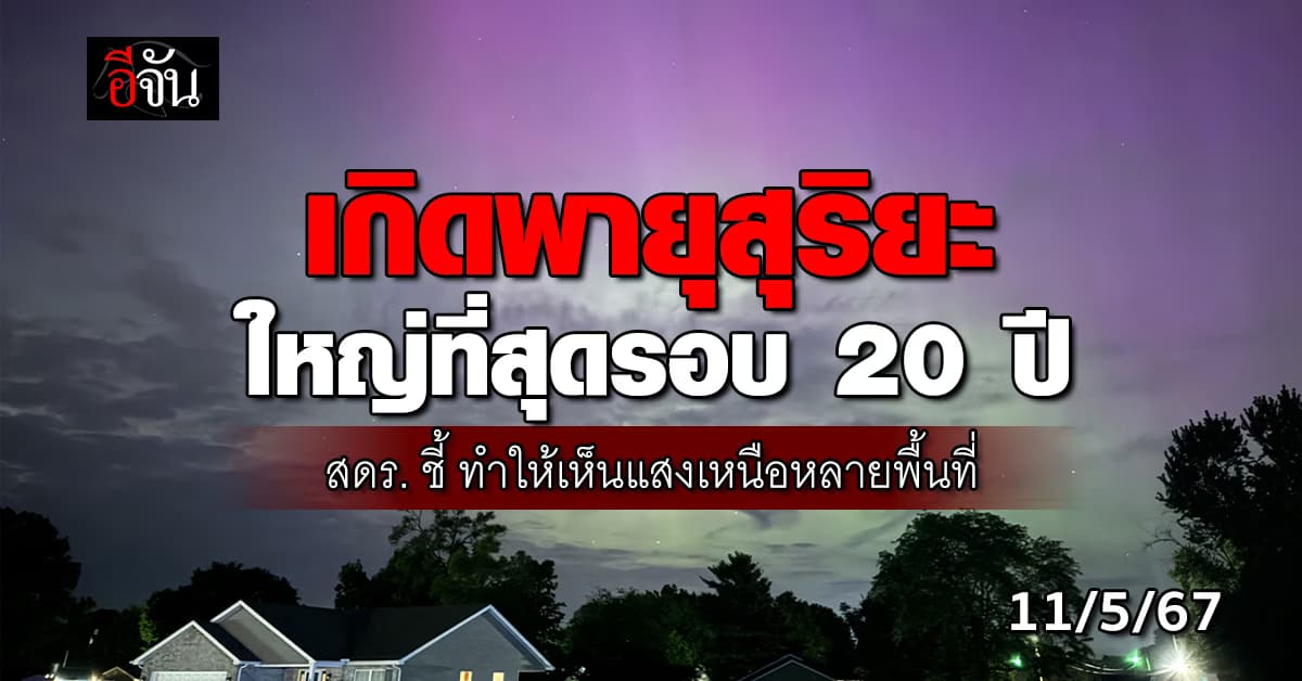 สดร. ชี้ เกิดพายุสุริยะใหญ่ที่สุดรอบ 20 ปี ทำให้เห็นแสงเหนือหลายพื้นที่