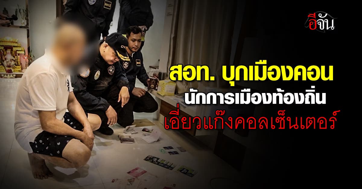 สอท.ขยายผล ค้นบ้าน นักการเมืองท้องถิ่นเมืองคอน หลังมีหลักฐานโยงแก๊งคอลเซ็นเตอร์จีน