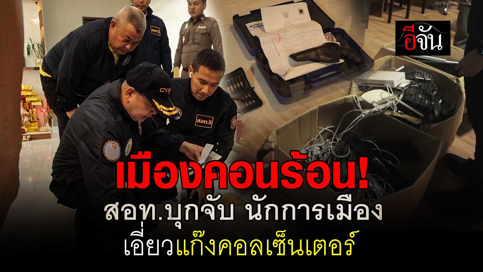 🎬 ตำรวจไซเบอร์ บุกเมืองคอนฯ จับนักการเมืองท้องถิ่น เอี่ยวแก๊งคอลเซ็นเตอร์จีน