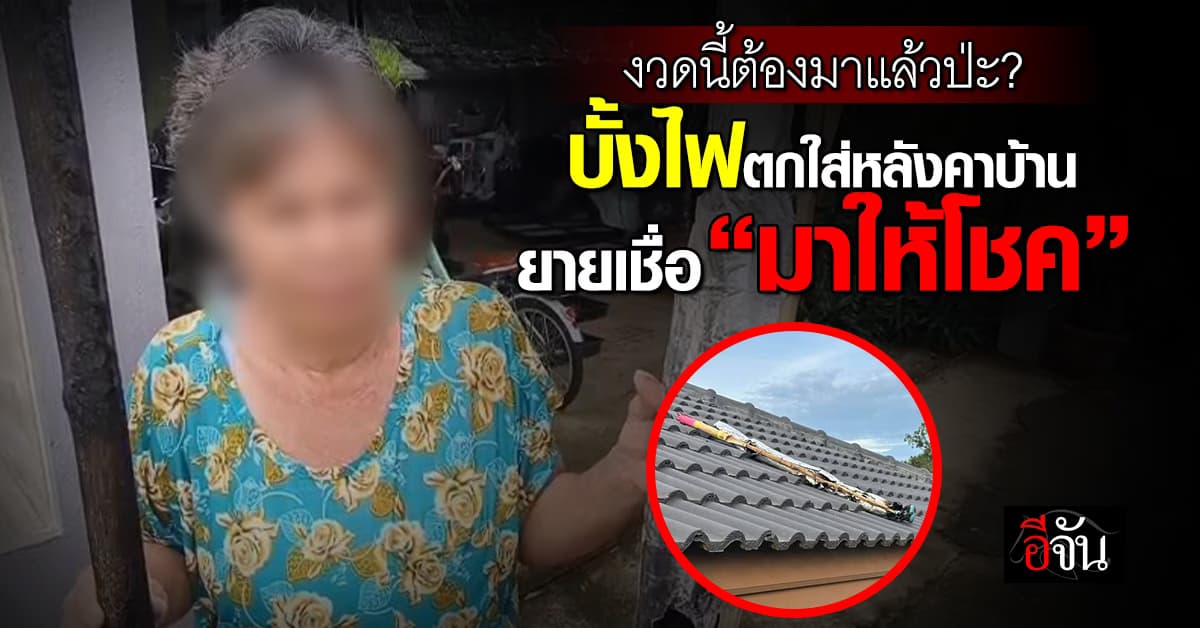 คุณยายเตรียมเฮ! บั้งไฟตกใส่หลังคาบ้าน เชื่อ “มาให้โชค”