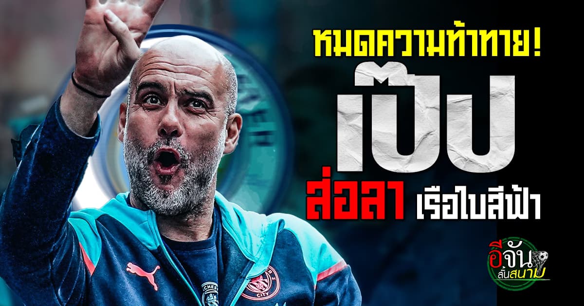 หมดความท้าทาย เป๊ป กวาร์ดิโอล่า ส่อลา แมนซิตี้ หลังจบฤดูกาลหน้า