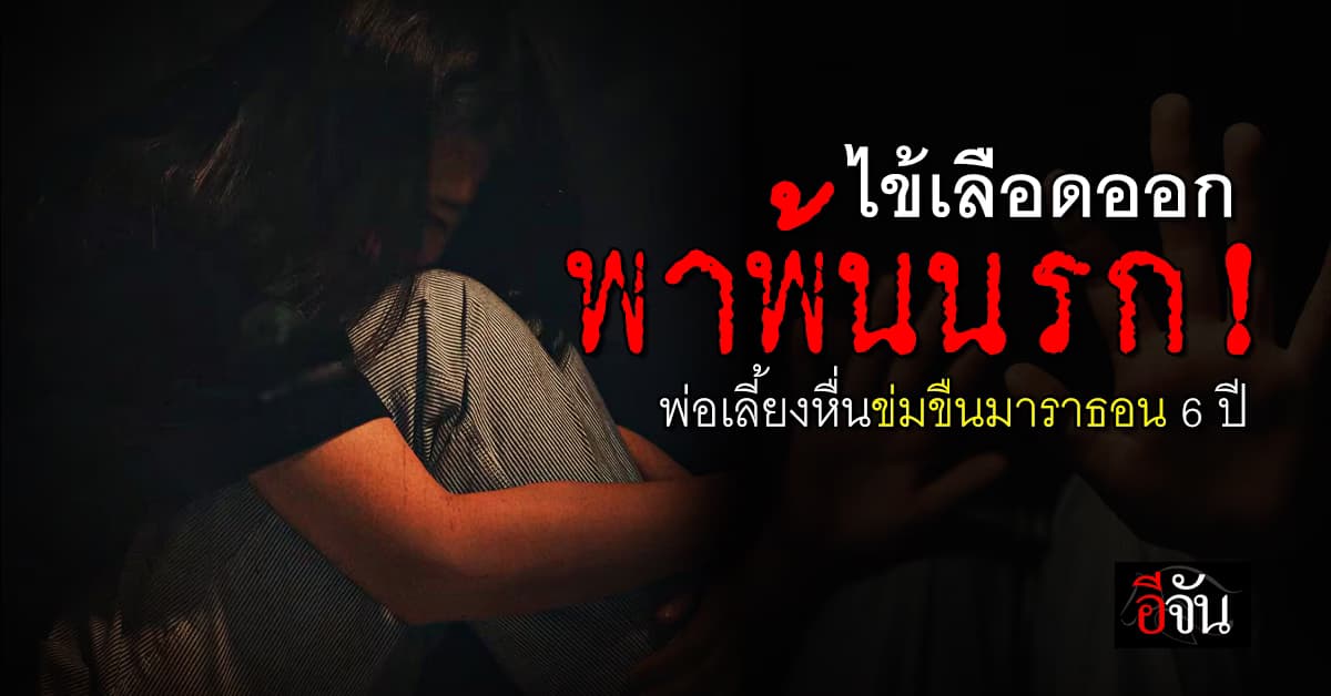 ไข้เลือดออกพา ด.ญ.12 พ้นนรก! พ่อเลี้ยงหื่นล่วงละเมิดตั้งแต่ 6 ขวบ