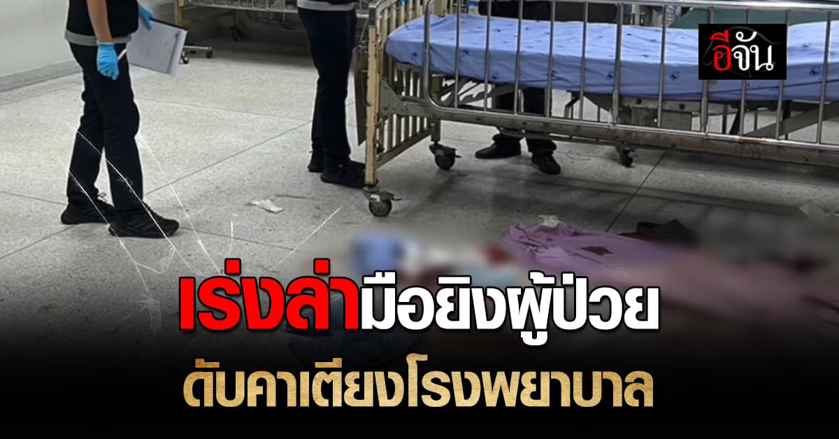 เร่งล่าคนร้าย บุกยิงผู้ป่วยขณะนอนรอผ่าตัด ดับคาเตียงโรงพยาบาล