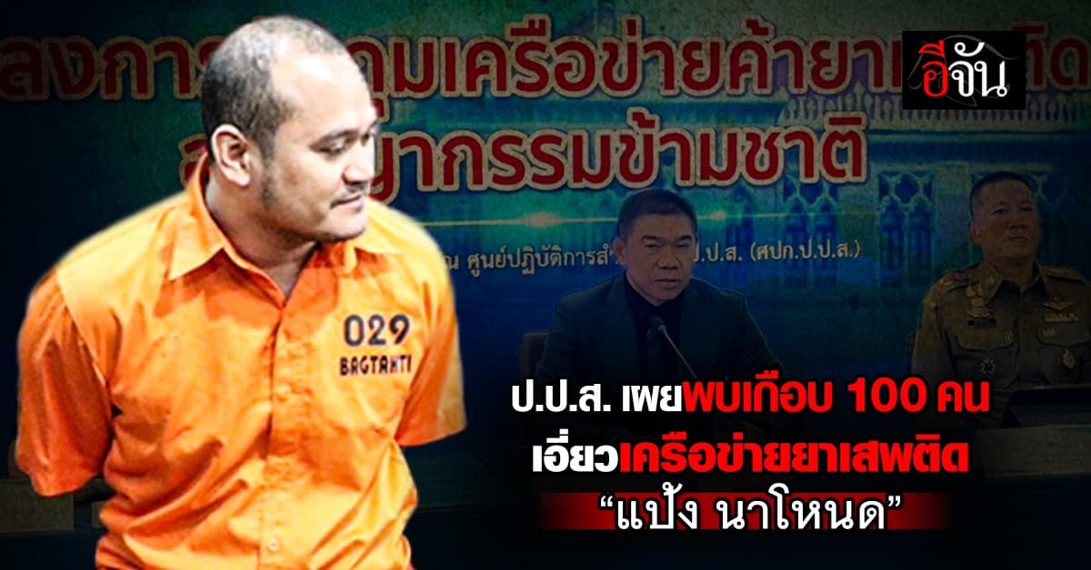 ป.ป.ส. เผยพบเกือบ 100 คน เอี่ยวเครือข่ายยาเสพติด “แป้ง นาโหนด”