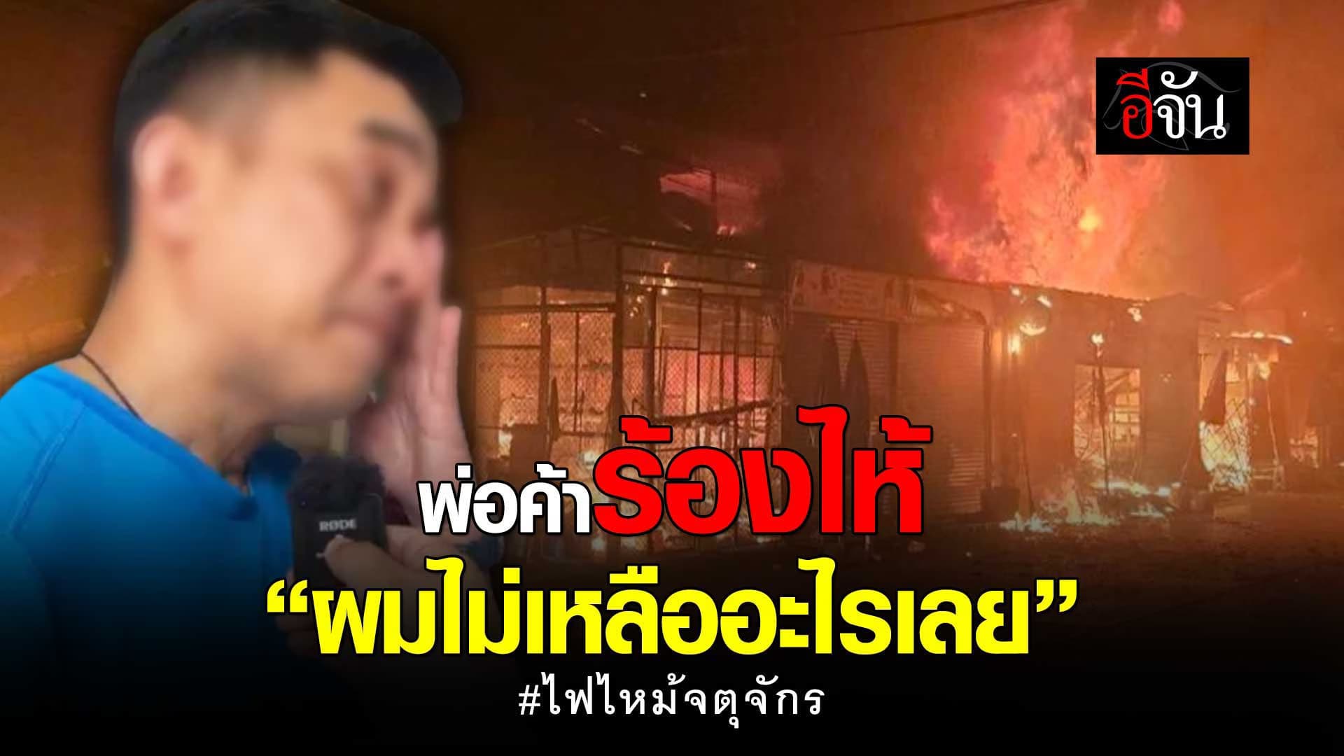 🎬 เห็นใจพ่อค้าเเม่ค้า ไฟไหม้จตุจักร