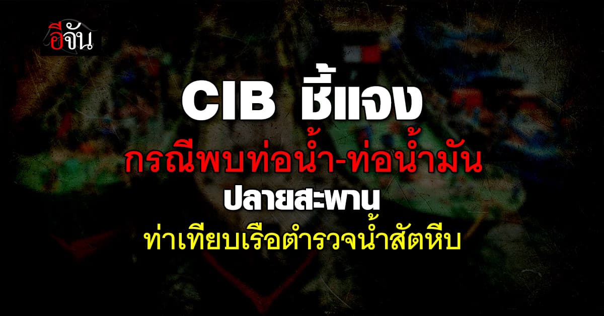 CIB ชี้แจงกรณีพบท่อน้ำ-ท่อน้ำมัน ปลายสะพานท่าเทียบเรือตำรวจน้ำสัตหีบ