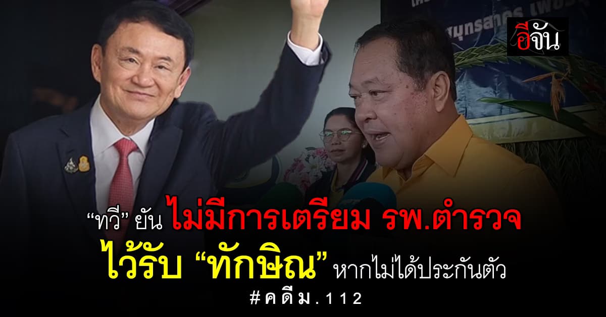“ทวี” ยัน ไม่มีการเตรียม รพ.ตำรวจ ไว้รับ “ทักษิณ” หากไม่ได้ประกันตัว คดี ม.112