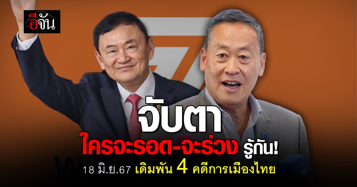 จับตา! 18 มิ.ย.67 ตัดสิน 4 คดีใหญ่เขย่าการเมืองไทย ใครจะรอด-ร่วง!