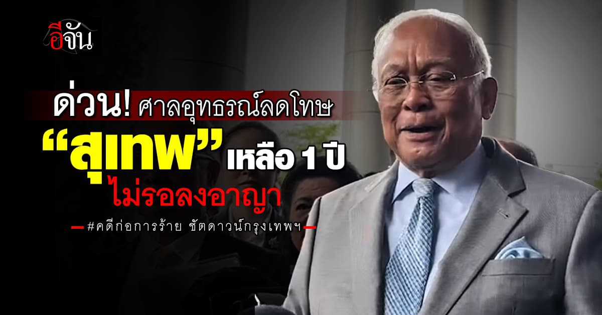 ศาลอุทธรณ์เเก้ลดโทษ “สุเทพ” เหลือ 1 ปี ไม่รอลงอาญา คดีก่อการร้าย ชัตดาวน์กรุงเทพฯ