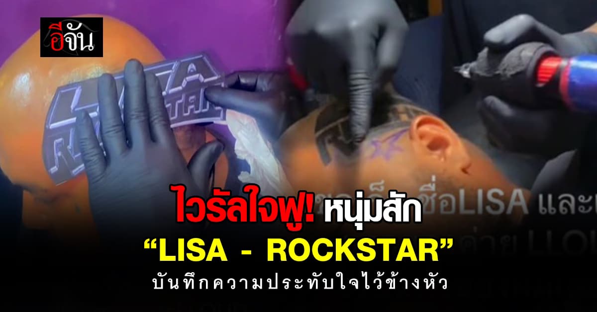 บันทึกความประทับใจ! หนุ่มสัก “LISA – ROCKSTAR” ไว้ข้างหัว