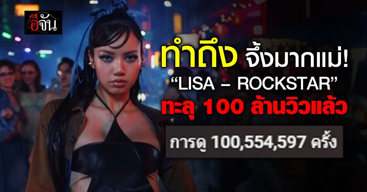 พุ่งไม่แผ่ว! “ลิซ่า” ปล่อย MV Rockstar ได้เพียง 2 สัปดาห์ ยอดวิวทะลุเกิน 100 ล้านครั้ง