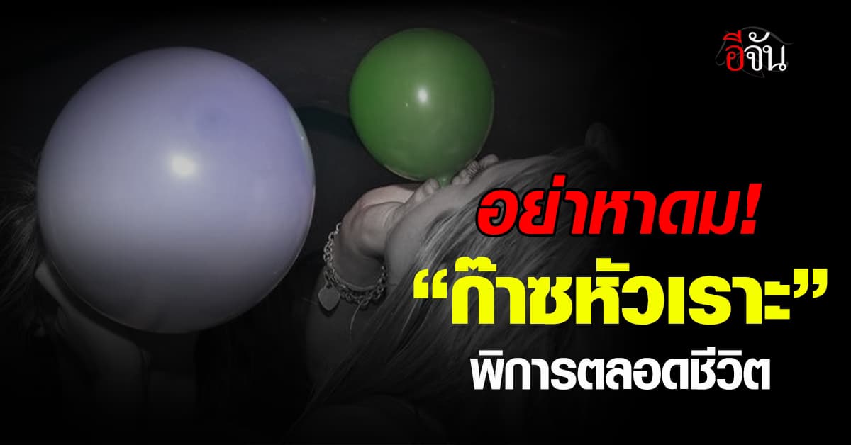 หนุ่ม 24 หวิดพิการตลอดชีวิต หลังสูดดม “ก๊าซหัวเราะ” ร่วมปี