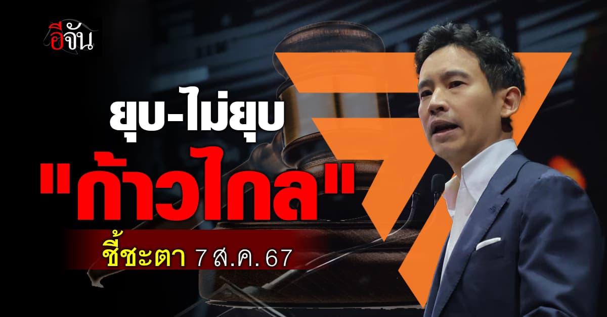 ยุบ-ไม่ยุบ “ก้าวไกล” ศาล รธน. นัดอ่านคำวินิจฉัย 7 ส.ค. นี้