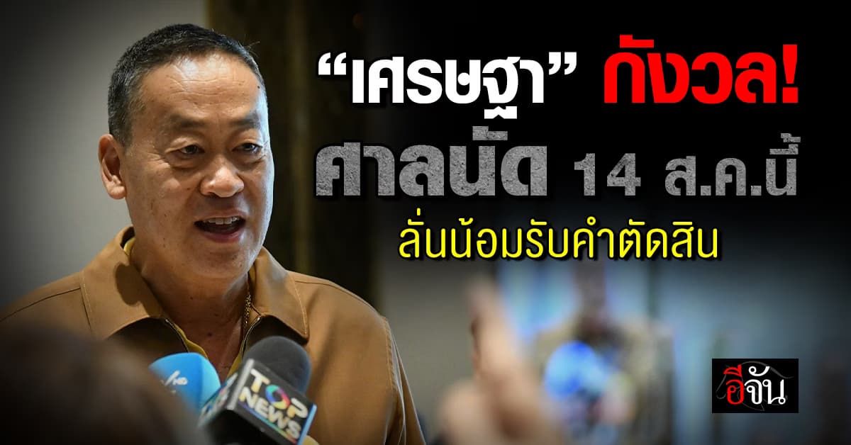 “เศรษฐา” รับกังวลคำตัดสินศาล 14 ส.ค.นี้ ลั่นน้อมรับคำตัดสิน