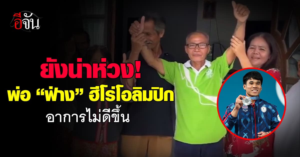 ยังน่าห่วง! พ่อ “น้องฟ่าง” ฮีโร่โอลิมปิก อาการไม่ดีขึ้น