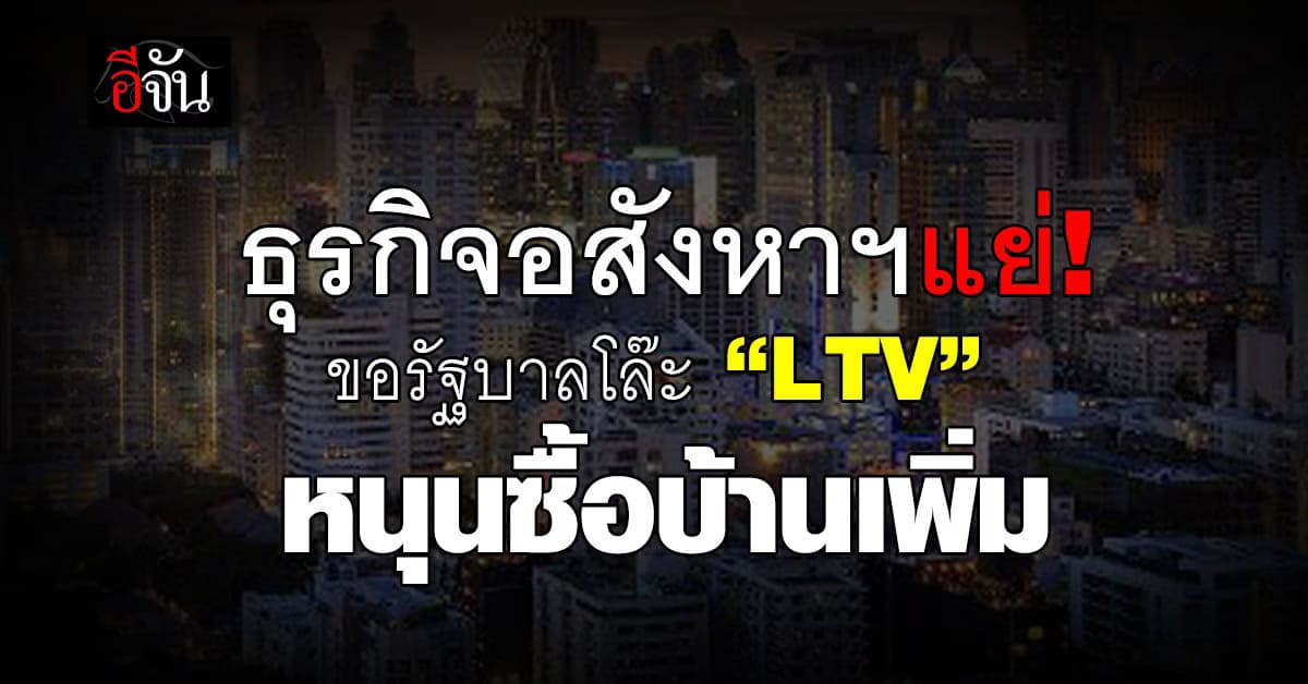 ธุรกิจอสังหาฯ ขอรัฐบาลโล๊ะมาตรการ LTV หนุนคนซื้อบ้านเพิ่ม