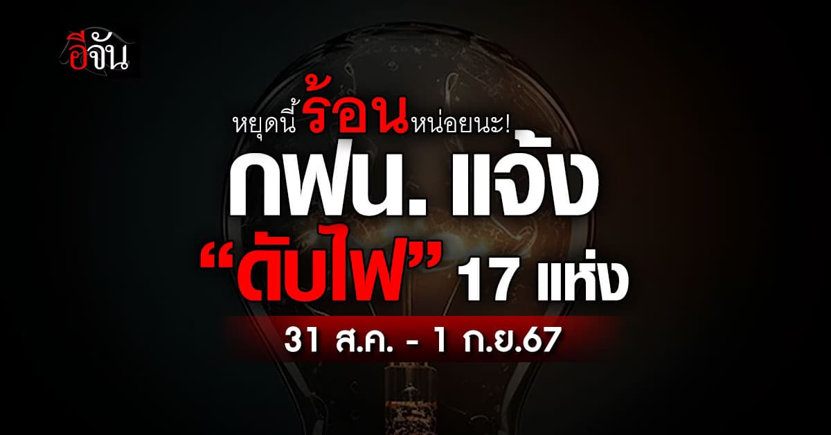 การไฟฟ้านครหลวง (กฟน.) ประกาศวันที่ 31 ส.ค.-1 ก.ย.67 “ดับไฟ” 17 แห่ง