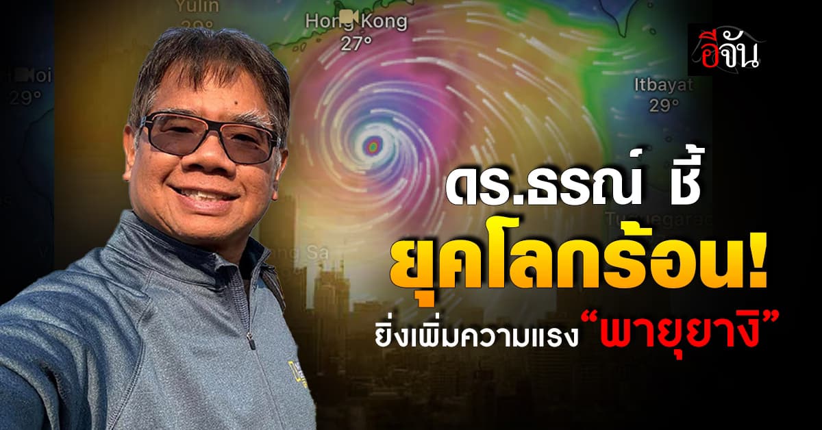 ดร.ธรณ์ ชี้ โลกร้อนยิ่งเพิ่มความแรง “พายุยางิ” เตือน! เหนือ-อีสานตอนบน เฝ้าระวัง
